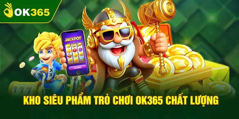 Thế giới trò chơi đẳng cấp - hot nhất thị trường tại OK365
